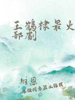 王鹤棣最火的三部剧