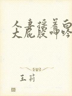 人妻摇着白嫩的大屁股呻吟
