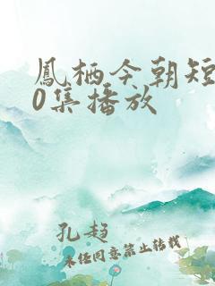 凤栖今朝短剧70集播放