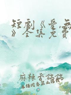短剧《爱,无期》全集免费观看