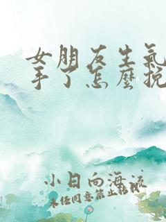 女朋友生气了分手了怎么挽回