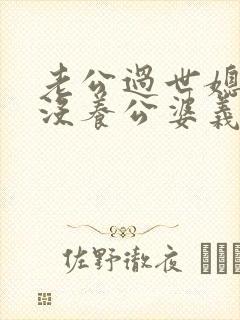 老公过世媳妇有没养公婆义务