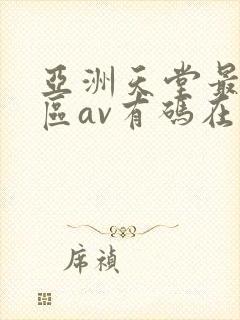 亚洲天堂最新一区av有码在线播放