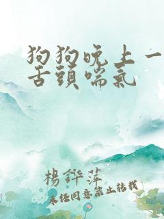 狗狗晚上一直吐舌头喘气