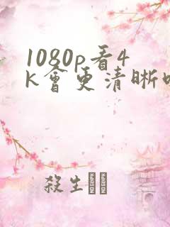 1080p看4k会更清晰吗