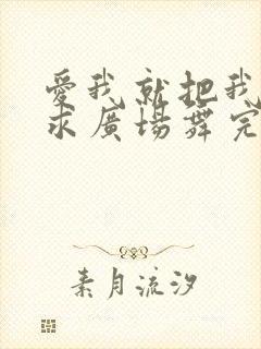 爱我就把我来追求广场舞完整版