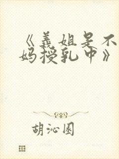 《义姐是不良妈妈授乳中》