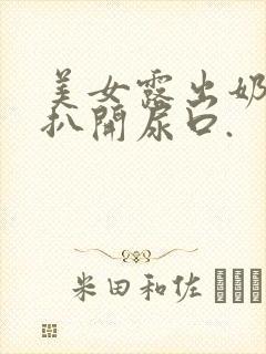 美女露出奶头,扒开尿口.