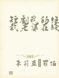 短剧我的绝美总裁老婆在线看