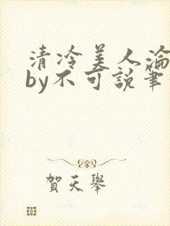清冷美人沦陷记by不可说笔趣阁免费阅