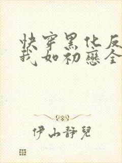 快穿黑化反派待我如初恋全文免费阅读