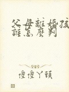 父母离婚孩子跟谁怎么判