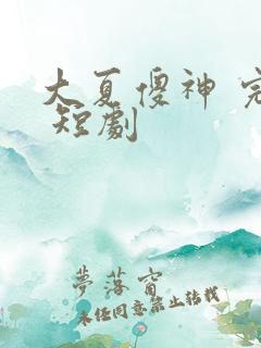 大夏傻神 完整 短剧