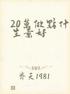 20万做点什么生意好