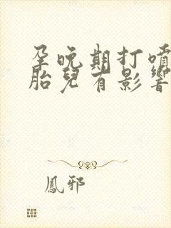 孕晚期打喷嚏对胎儿有影响吗