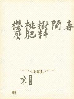 樱桃树开春追什么肥料