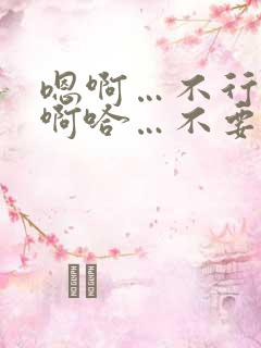 嗯啊…不行了…啊哈…不要了…嗯哈啊啊啊