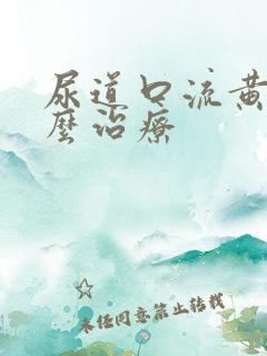 尿道口流黄脓怎么治疗