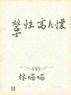 双性高h怀孕生子