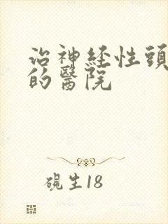 治神经性头疼好的医院