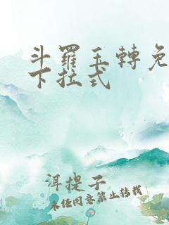 斗罗玉转免费版下拉式