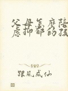 父母怎么陪伴焦虑抑郁的孩子