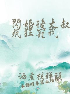 闪婚后大叔每天疯狂宠我