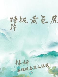 特级黄色尻逼大片