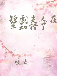 短剧夫人在上将军知错了