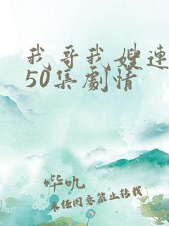 我哥我嫂连续剧50集剧情