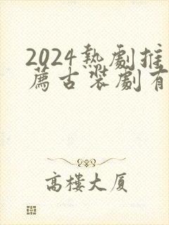 2024热剧推荐古装剧有哪些