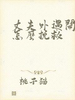 丈夫外遇闹离婚怎么挽救