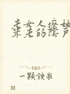 老女人擦她毛茸茸老的阴户