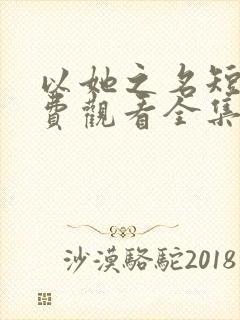 以她之名短剧免费观看全集