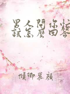 男人问你忙吗,该怎么回答