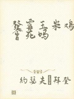 发霉玉米鸡吃了会死吗