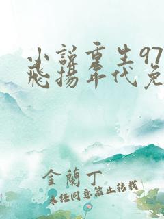 小说重生97之飞扬年代免费阅读全本