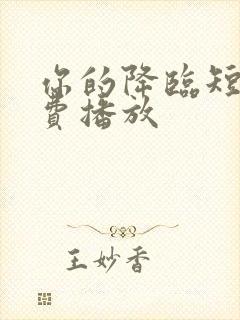 你的降临短剧免费播放