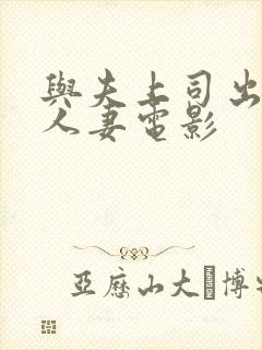 与夫上司出轨的人妻电影
