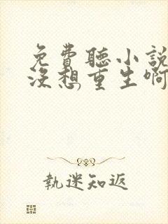 免费听小说我真没想重生啊