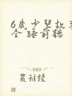 6岁少儿故事大全 睡前听