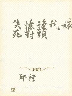 失忆后我嫁给了死对头