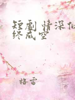 短剧 情深似海终成空