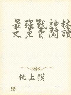 最强战神林北全文免费阅读