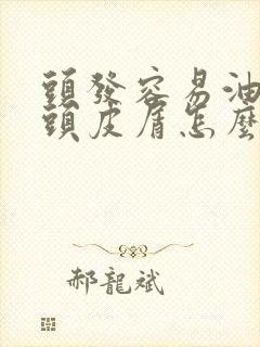 头发容易油还有头皮屑怎么办