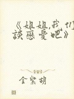 《姐姐,我们来谈恋爱吧》免费观看