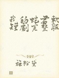 我的蛇君软又妖短剧完整版