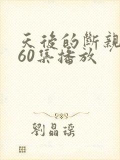 天后的断亲短剧60集播放