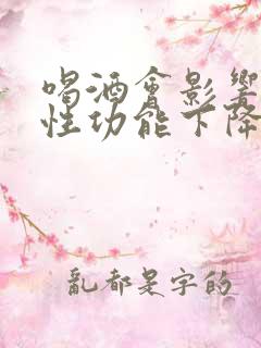 喝酒会影响男性性功能下降吗
