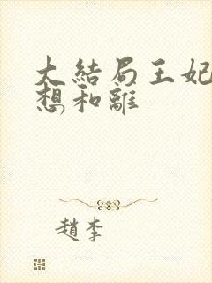大结局王妃日日想和离